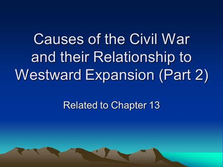 Causes of the Civil War and their Relationship to Westward Expansion (Part 2) Related to Chapter 13.