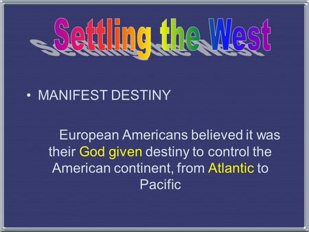 MANIFEST DESTINY European Americans believed it was their God given destiny to control the American continent, from Atlantic to Pacific.