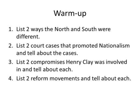 Warm-up 1.List 2 ways the North and South were different. 2.List 2 court cases that promoted Nationalism and tell about the cases. 3.List 2 compromises.