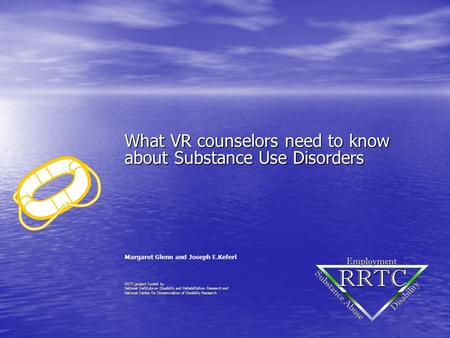 What VR counselors need to know about Substance Use Disorders Margaret Glenn and Joseph E.Keferl RRTC project funded by National Institute on Disability.