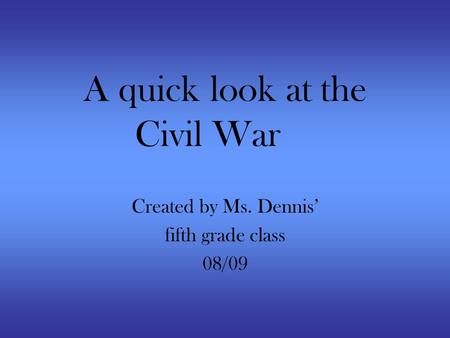 A quick look at the Civil War Created by Ms. Dennis’ fifth grade class 08/09.