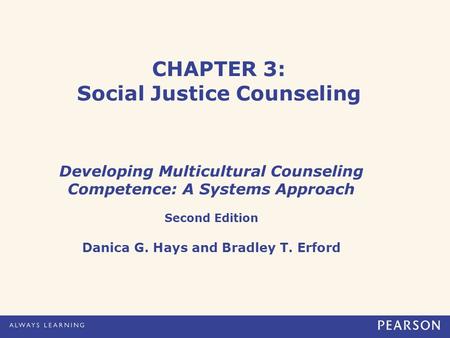 CHAPTER 3: Social Justice Counseling Developing Multicultural Counseling Competence: A Systems Approach Second Edition Danica G. Hays and Bradley T. Erford.