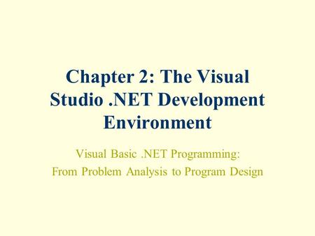 Chapter 2: The Visual Studio.NET Development Environment Visual Basic.NET Programming: From Problem Analysis to Program Design.