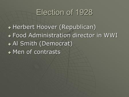 Election of 1928  Herbert Hoover (Republican)  Food Administration director in WWI  Al Smith (Democrat)  Men of contrasts.