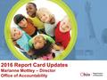 2016 Report Card Updates Marianne Mottley – Director Office of Accountability.
