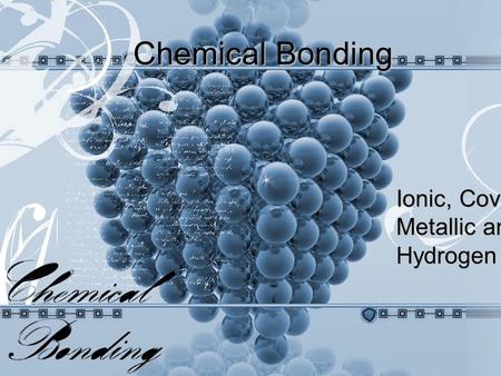 Ionic, Covalent, Metallic and Hydrogen Bonds Chemical Bonding.