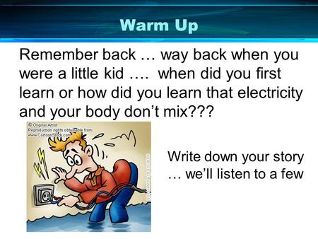 Warm Up Remember back … way back when you were a little kid …. when did you first learn or how did you learn that electricity and your body don’t mix???