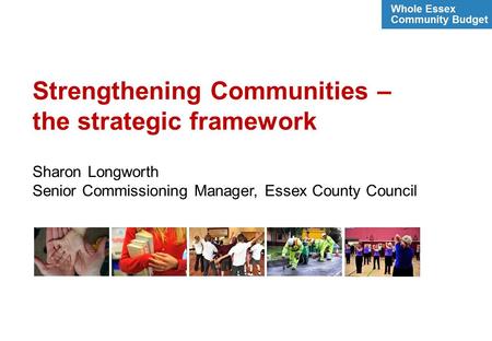 Strengthening Communities – the strategic framework Sharon Longworth Senior Commissioning Manager, Essex County Council.