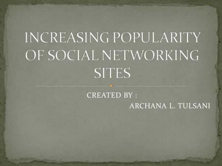 CREATED BY : ARCHANA L. TULSANI.  What is a Social networking site ?  Different Social networking sites(SNS)  Uses of SNS  Reasons for increasing.
