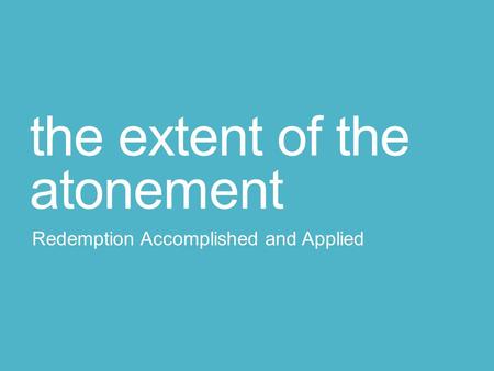 The extent of the atonement Redemption Accomplished and Applied.