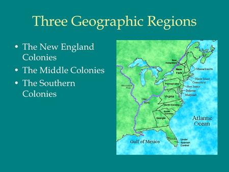 Three Geographic Regions The New England Colonies The Middle Colonies The Southern Colonies.