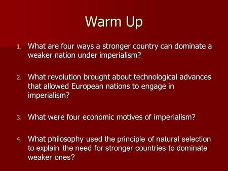 Warm Up 1. What are four ways a stronger country can dominate a weaker nation under imperialism? 2. What revolution brought about technological advances.