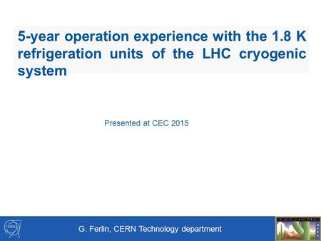 5-year operation experience with the 1.8 K refrigeration units of the LHC cryogenic system G. Ferlin, CERN Technology department Presented at CEC 2015.