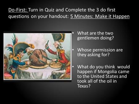 Do-First: Turn in Quiz and Complete the 3 do first questions on your handout: 5 Minutes: Make it Happen What are the two gentlemen doing? Whose permission.