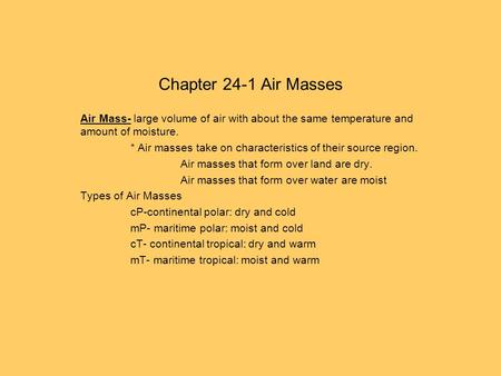 Chapter 24-1 Air Masses Air Mass- large volume of air with about the same temperature and amount of moisture. * Air masses take on characteristics of their.