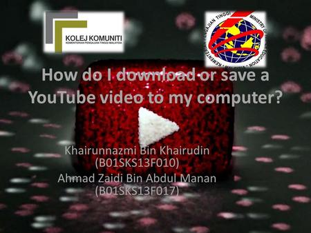 How do I download or save a YouTube video to my computer? Khairunnazmi Bin Khairudin (B01SKS13F010) Ahmad Zaidi Bin Abdul Manan (B01SKS13F017)