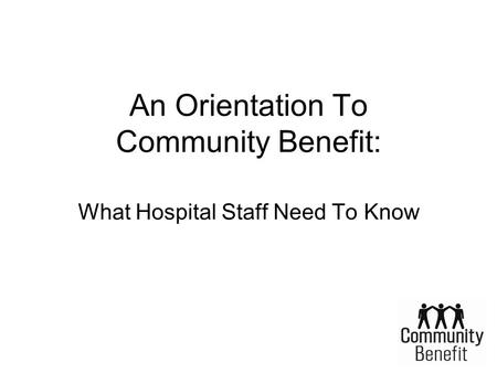 An Orientation To Community Benefit: What Hospital Staff Need To Know.