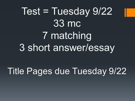 Test = Tuesday 9/22 33 mc 7 matching 3 short answer/essay Title Pages due Tuesday 9/22.