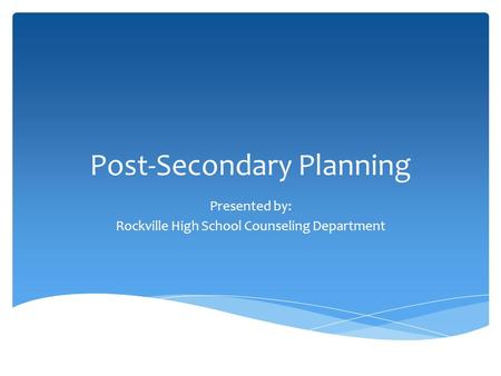 Post-Secondary Planning Presented by: Rockville High School Counseling Department.