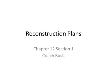 Reconstruction Plans Chapter 12 Section 1 Coach Bush.