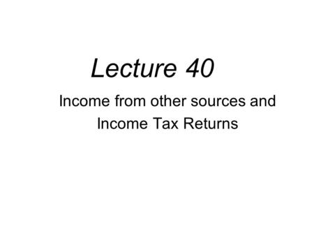 Lecture 40 Income from other sources and Income Tax Returns.