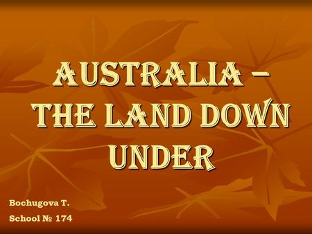 Australia – the Land Down Under Bochugova T. School № 174.
