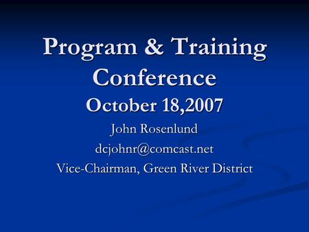 Program & Training Conference October 18,2007 John Rosenlund Vice-Chairman, Green River District.