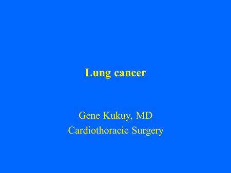 Lung cancer Gene Kukuy, MD Cardiothoracic Surgery.