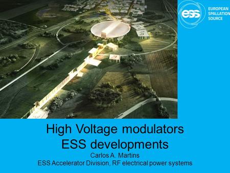 High Voltage modulators ESS developments Carlos A. Martins ESS Accelerator Division, RF electrical power systems.