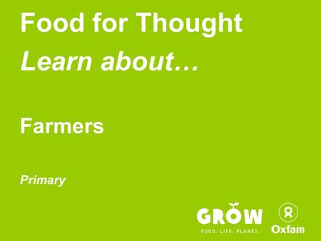 Food for Thought Learn about… Farmers Primary. Become an active Global Citizen!