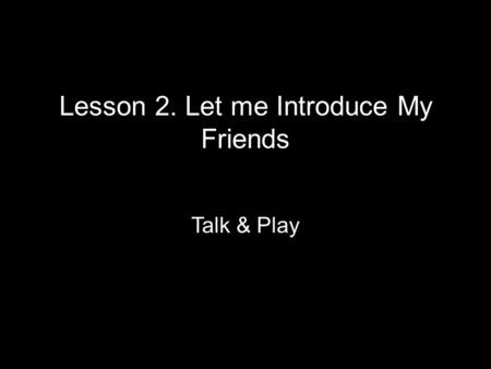 Lesson 2. Let me Introduce My Friends Talk & Play.