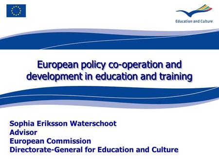 European policy co-operation and development in education and training Sophia Eriksson Waterschoot Advisor European Commission Directorate-General for.