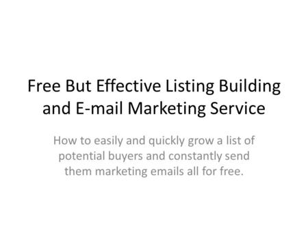 Free But Effective Listing Building and E-mail Marketing Service How to easily and quickly grow a list of potential buyers and constantly send them marketing.