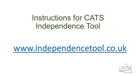 Instructions for CATS Independence Tool www.independencetool.co.uk.