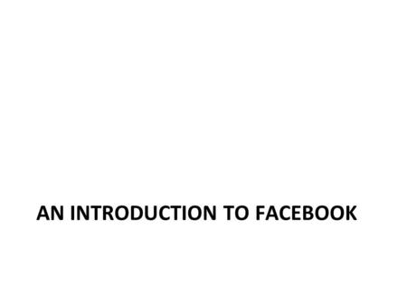 AN INTRODUCTION TO FACEBOOK. Learning Objectives A brief introduction to the social networking site Facebook. Instructions to create an account. How to.