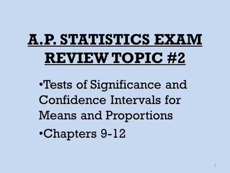 A.P. STATISTICS EXAM REVIEW TOPIC #2 Tests of Significance and Confidence Intervals for Means and Proportions Chapters 9-12 1.