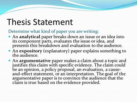 Thesis Statement Determine what kind of paper you are writing: An analytical paper breaks down an issue or an idea into its component parts, evaluates.