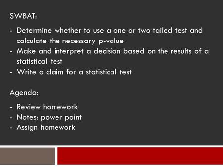 SWBAT: -Determine whether to use a one or two tailed test and calculate the necessary p-value -Make and interpret a decision based on the results of a.