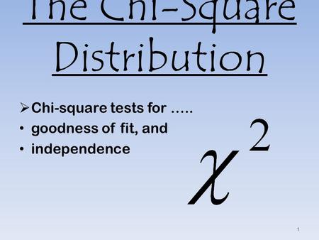 The Chi-Square Distribution  Chi-square tests for ….. goodness of fit, and independence 1.