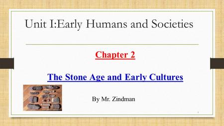 Chapter 2 The Stone Age and Early Cultures Unit I:Early Humans and Societies By Mr. Zindman 1.