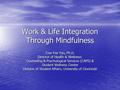 Work & Life Integration Through Mindfulness Tow Yee Yau, Ph.D. Director of Health & Wellness: Counseling & Psychological Services (CAPS) & Student Wellness.