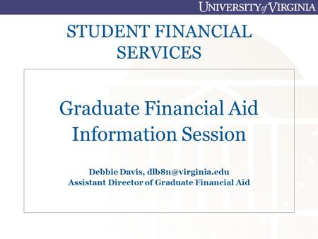 STUDENT FINANCIAL SERVICES Graduate Financial Aid Information Session Debbie Davis, Assistant Director of Graduate Financial Aid.
