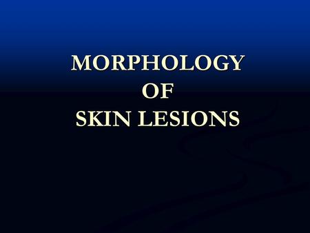 MORPHOLOGY OF SKIN LESIONS