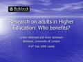 Research on adults in Higher Education: Who benefits? Lesley Adshead and Anne Jamieson Birkbeck, University of London 4-6 th July 2006 Leeds.