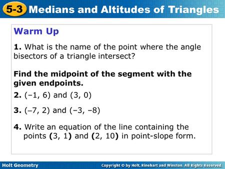 Holt Geometry 5-3 Medians and Altitudes of Triangles Warm Up 1. What is the name of the point where the angle bisectors of a triangle intersect? Find the.