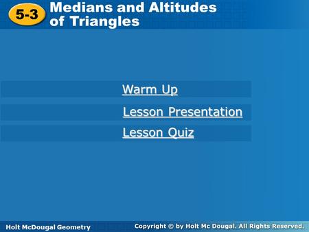 Holt McDougal Geometry 5-3 Medians and Altitudes of Triangles 5-3 Medians and Altitudes of Triangles Holt Geometry Warm Up Warm Up Lesson Presentation.