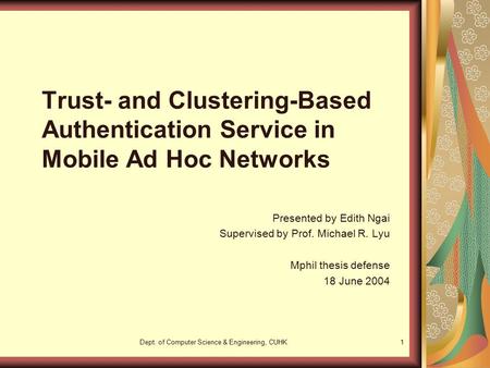 Dept. of Computer Science & Engineering, CUHK1 Trust- and Clustering-Based Authentication Service in Mobile Ad Hoc Networks Presented by Edith Ngai Supervised.