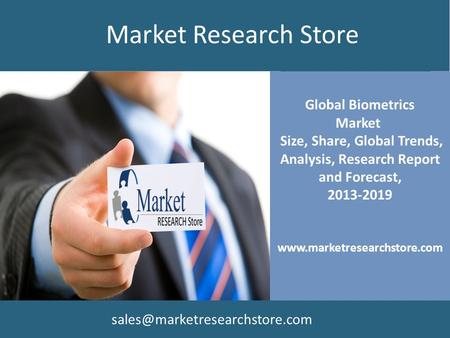 Global Biometrics Market Size, Share, Global Trends, Analysis, Research Report and Forecast, 2013-2019 www.marketresearchstore.com Market Research Store.