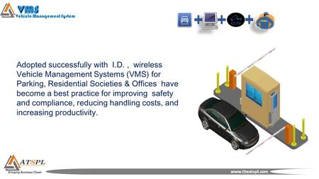 Vehicle Management System www.theatspl.com Adopted successfully with I.D., wireless Vehicle Management Systems (VMS) for Parking, Residential Societies.