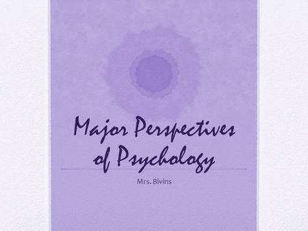 Major Perspectives of Psychology Mrs. Bivins. 8 Major Perspectives Psychoanalytic Behaviorism Humanism Cognitive Socio-cultural Evolutionary Biological/Biomedical.